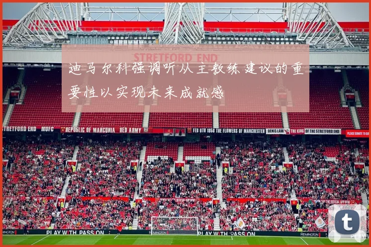 迪马尔科强调听从主教练建议的重要性以实现未来成就感