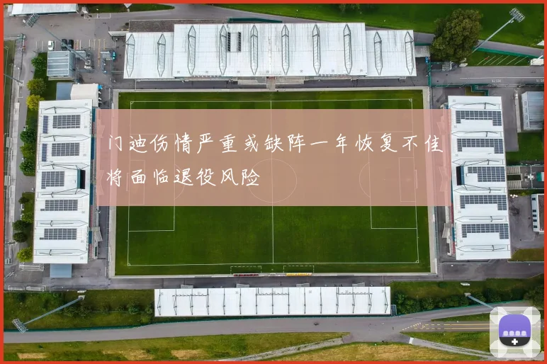 门迪伤情严重或缺阵一年恢复不佳将面临退役风险
