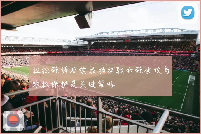 拉松强调延续成功经验加强快攻与球权保护是关键策略