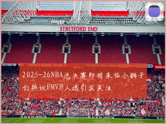 2025-26NBA总决赛即将来临小狮子们热议FMVP人选引发关注