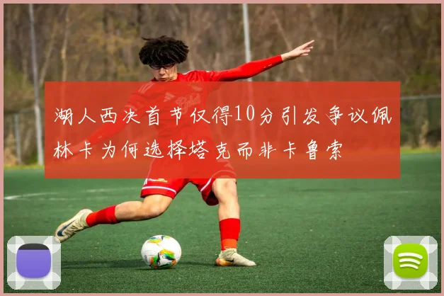 湖人西决首节仅得10分引发争议佩林卡为何选择塔克而非卡鲁索