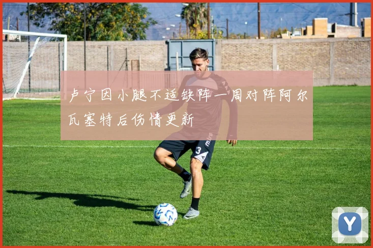卢宁因小腿不适缺阵一周对阵阿尔瓦塞特后伤情更新