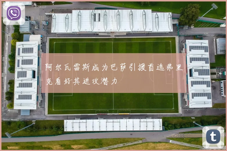 阿尔瓦雷斯成为巴萨引援首选弗里克看好其进攻潜力