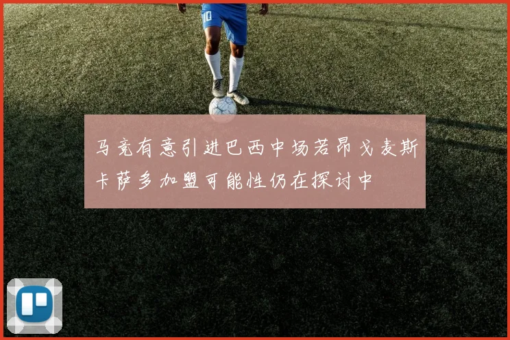 马竞有意引进巴西中场若昂戈麦斯卡萨多加盟可能性仍在探讨中