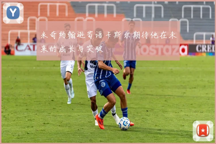 米奇约翰逊寄语卡斯尔期待他在未来的成长与突破