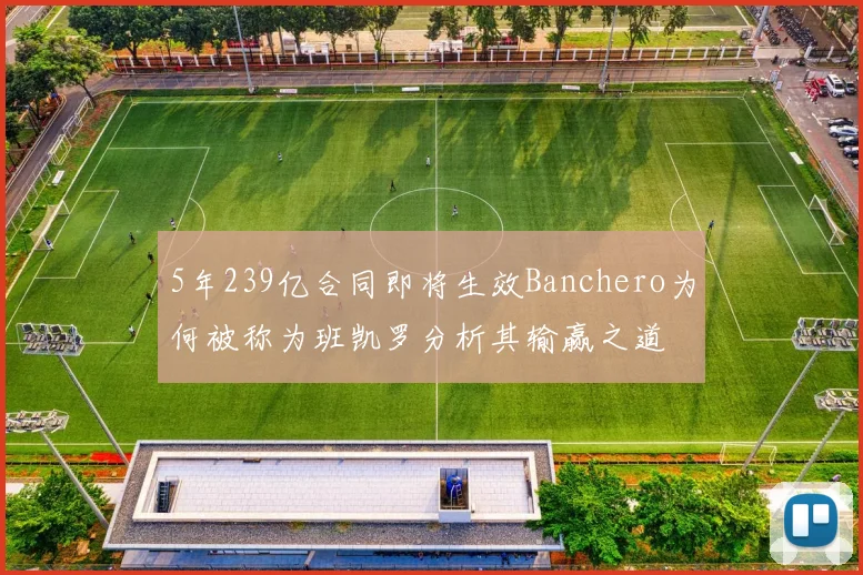 5年239亿合同即将生效Banchero为何被称为班凯罗分析其输赢之道