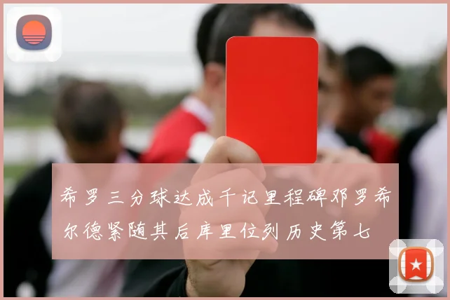 希罗三分球达成千记里程碑邓罗希尔德紧随其后库里位列历史第七
